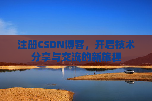 注册CSDN博客，开启技术分享与交流的新旅程
